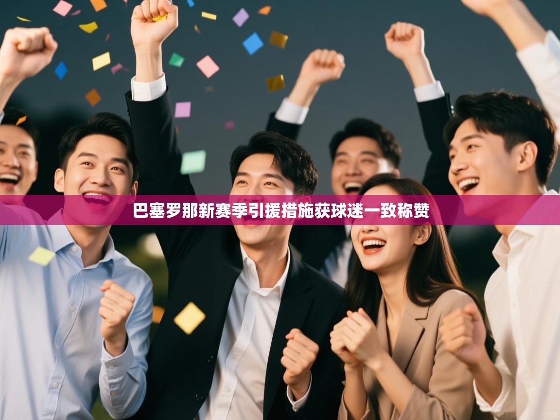 开云体育苹果版下载-巴塞罗那新赛季引援措施获球迷一致称赞  第4张