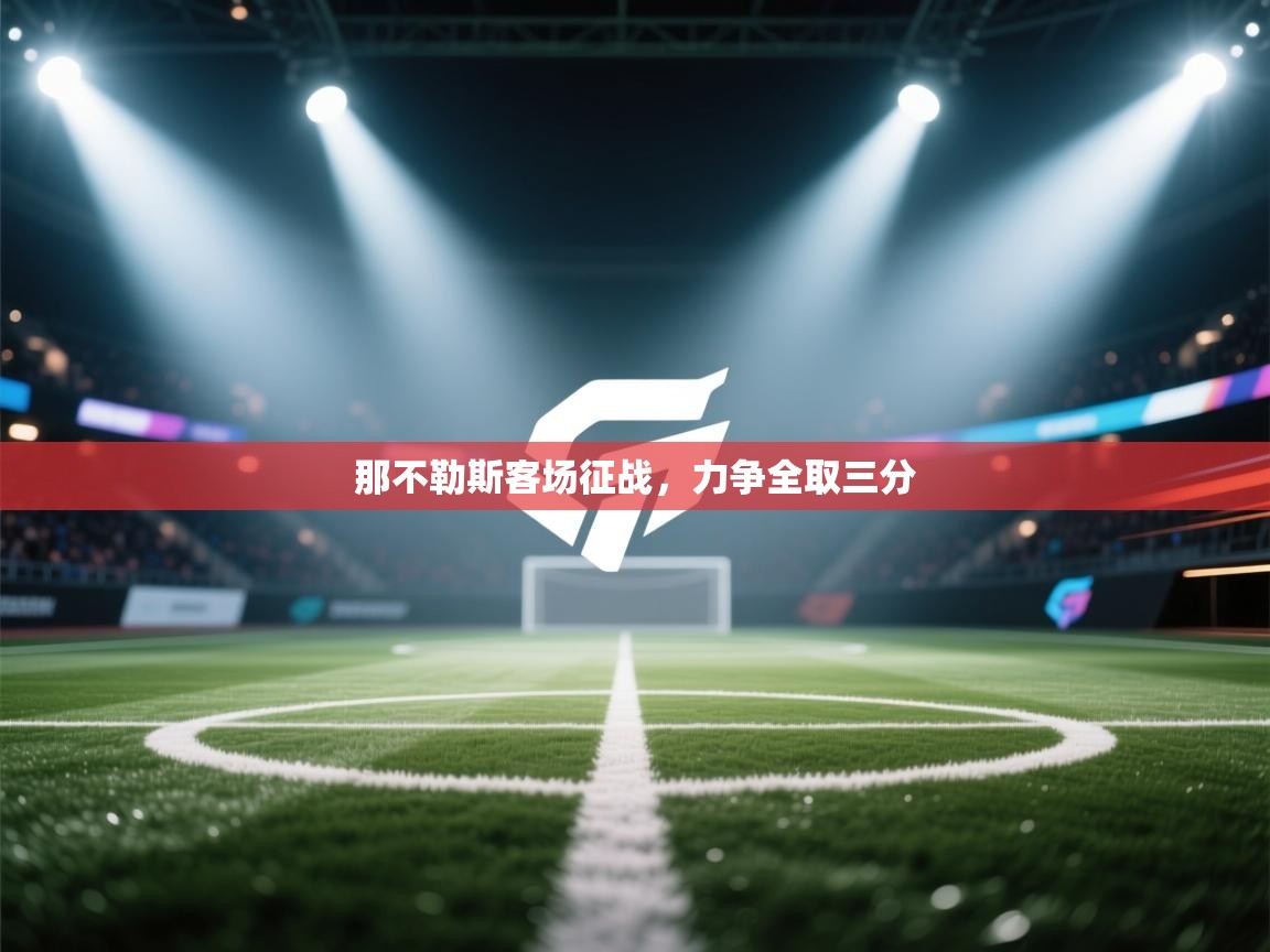 开云体育直播-那不勒斯客场征战,力争全取三分 第2张