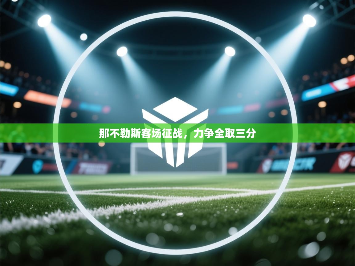 开云体育直播-那不勒斯客场征战,力争全取三分 第3张