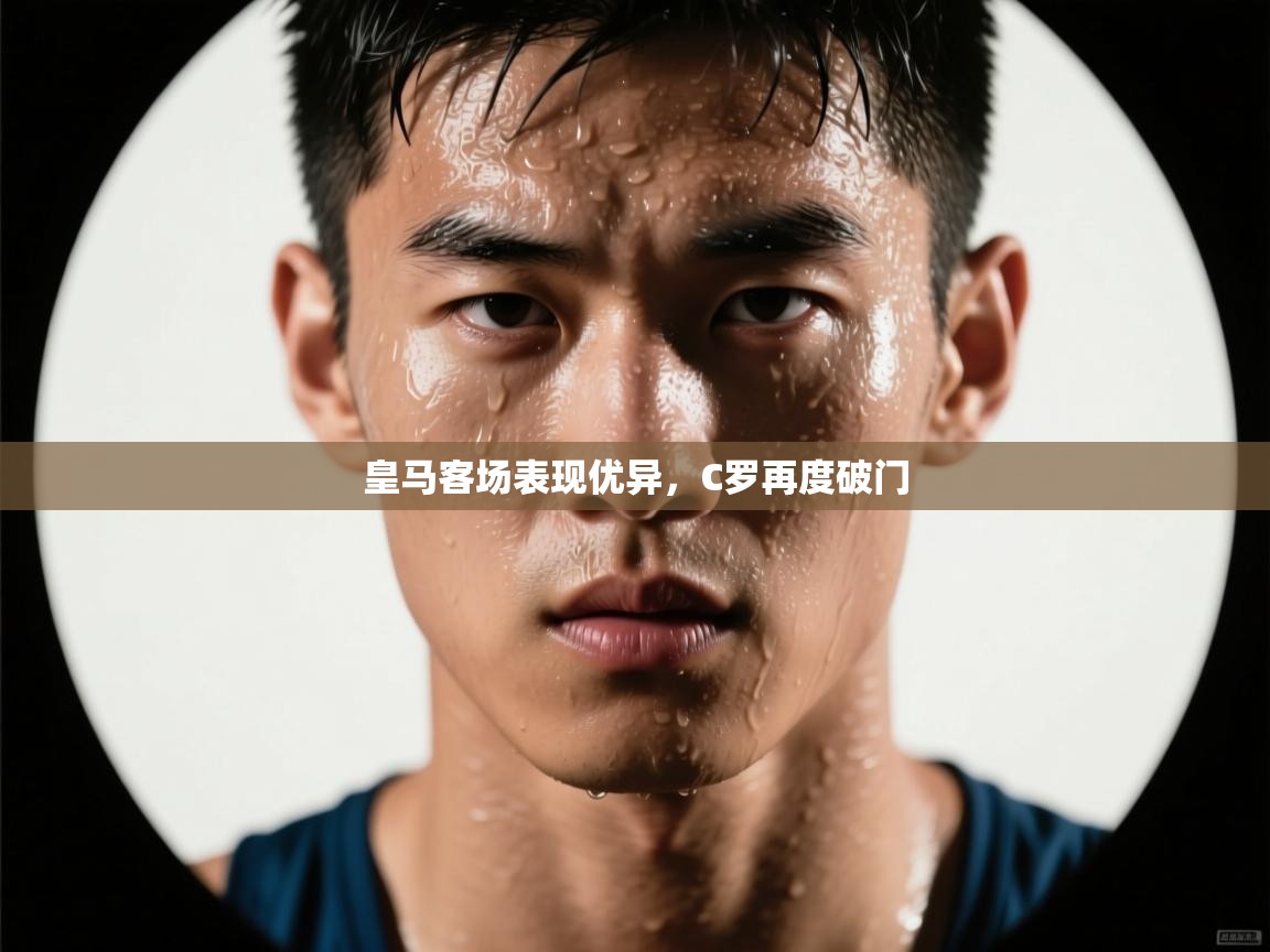 开云体育入口网址-皇马客场表现优异,C罗再度破门 第1张