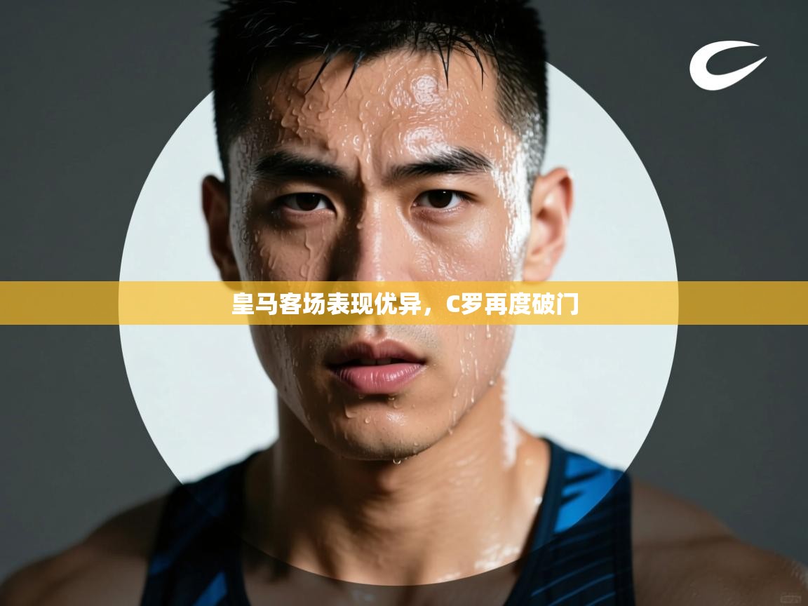 开云体育入口网址-皇马客场表现优异,C罗再度破门 第2张