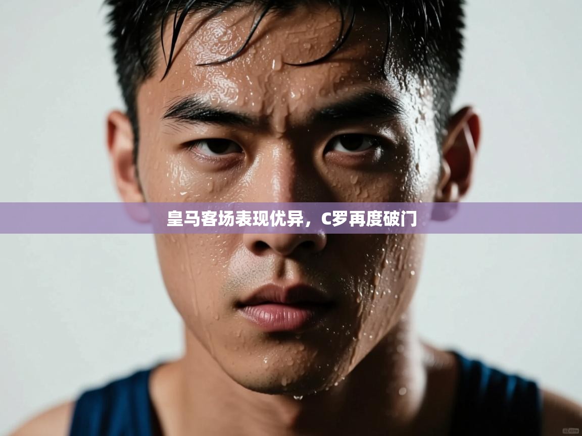 开云体育入口网址-皇马客场表现优异,C罗再度破门 第3张