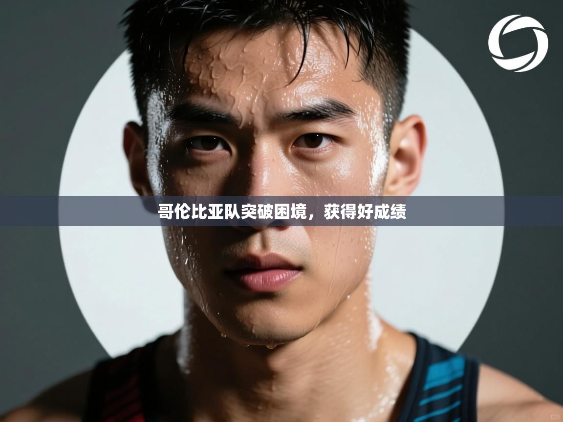 开云APP-哥伦比亚队突破困境,获得好成绩 第1张