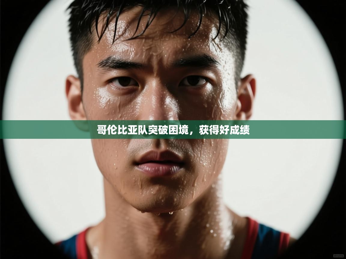 开云APP-哥伦比亚队突破困境,获得好成绩 第3张