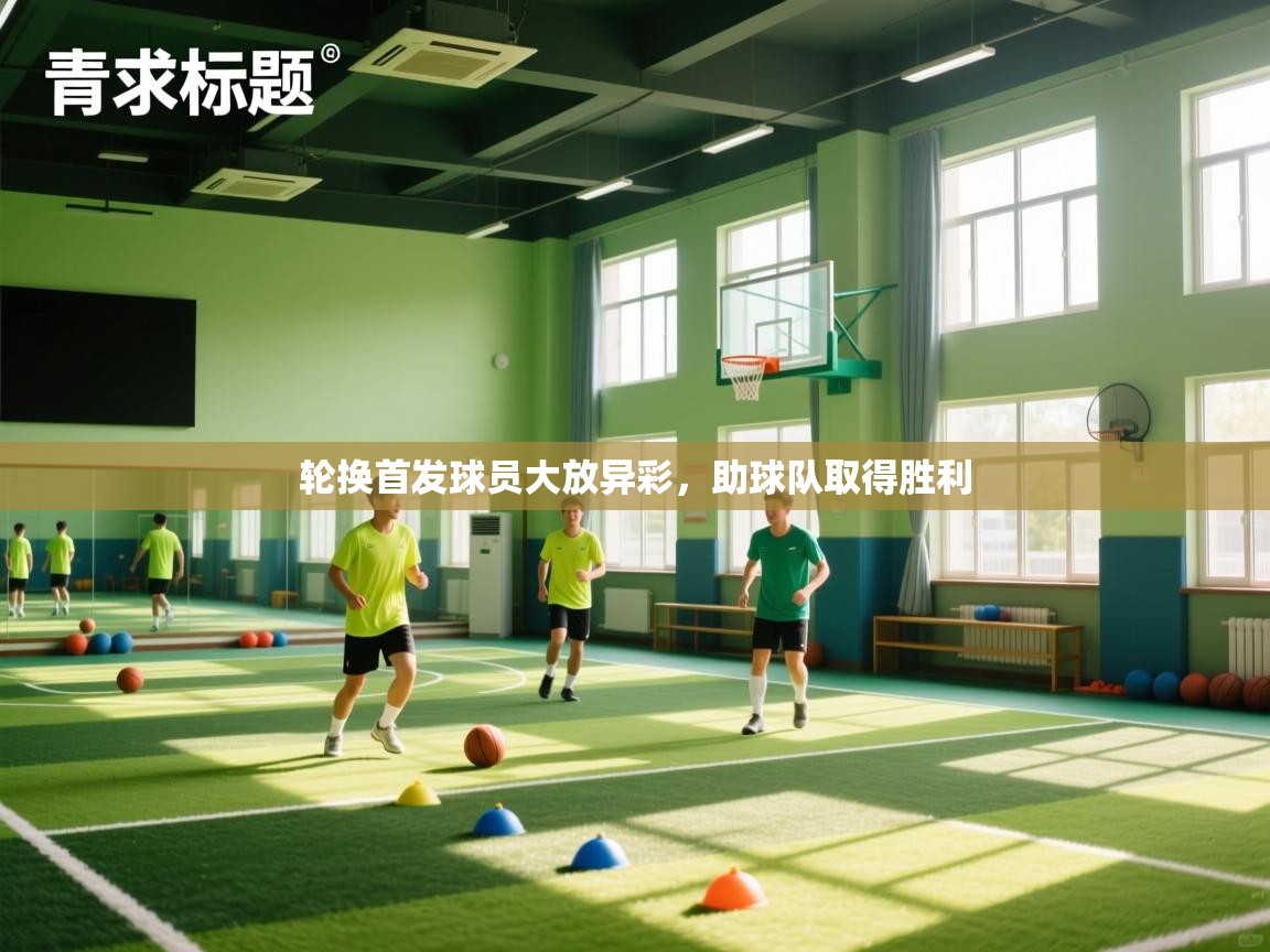 kaiyun体育入口-轮换首发球员大放异彩,助球队取得胜利 第1张